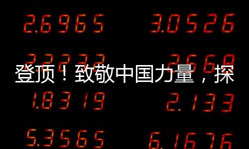 登顶!致敬中国力量,探路者专业户外装备全程助力珠峰测量