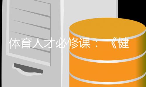 体育人才必修课: 《健身品牌师》、《赛事经理人》重磅上线